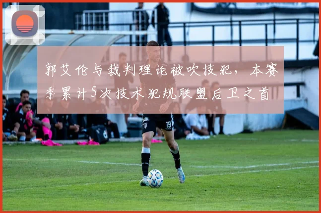 郭艾伦与裁判理论被吹技犯,本赛季累计5次技术犯规联盟后卫之首